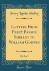 Image for Letters From Percy Bysshe Shelley to William Godwin, Vol. 2 of 2 (Classic Reprint)