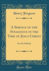Image for A Service of the Synagogue in the Time of Jesus Christ: For the Sabbath (Classic Reprint)