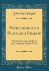 Image for Pathfinding on Plain and Prairie: Stirring Scenes of Life in the Canadian North-West (Classic Reprint)