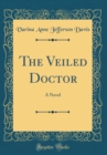 Image for The Veiled Doctor: A Novel (Classic Reprint)