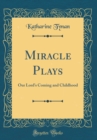 Image for Miracle Plays: Our Lord&#39;s Coming and Childhood (Classic Reprint)