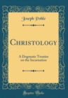 Image for Christology: A Dogmatic Treatise on the Incarnation (Classic Reprint)