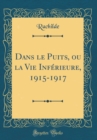 Image for Dans le Puits, ou la Vie Inferieure, 1915-1917 (Classic Reprint)