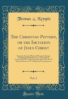 Image for The Christian Pattern, or the Imitation of Jesus Christ, Vol. 2: Being the Genuine Works of Thomas A Kempis; Containing Four Books, Viz;, I. The Sighs of Penitent Soul, II. A Short Christian Directory