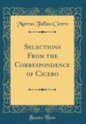 Image for Selections From the Correspondence of Cicero (Classic Reprint)