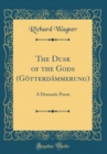 Image for The Dusk of the Gods (Gotterdammerung): A Dramatic Poem (Classic Reprint)