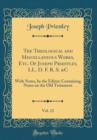 Image for The Theological and Miscellaneous Works, Etc. Of Joseph Priestley, LL. D. F. R. S. &amp;C, Vol. 12: With Notes, by the Editor; Containing Notes on the Old Testament (Classic Reprint)