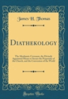 Image for Diathekology: The Abrahamic Covenant, the Divinely Appointed Means to Secure the Perpetuity of the Church, and the Conversion of the World (Classic Reprint)