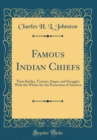 Image for Famous Indian Chiefs: Their Battles, Treaties, Sieges, and Struggles With the Whites for the Possession of America (Classic Reprint)