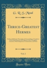 Image for Thrice-Greatest Hermes, Vol. 2: Studies in Hellenistic Theosophy and Gnosis; Being a Translation of the Extant Sermons and Fragments of the Trismegistic Literature, With Prolegomena, Commentaries, and