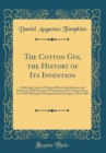 Image for The Cotton Gin, the History of Its Invention: Exhibiting Copies of Original Patent Specifications and Drawings, With Synopsis of Testimony in the Twenty-Seven Law Suits Relating to Infringements in Ge