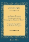 Image for An Arabic-English Vocabulary of the Colloquial Arabic of Egypt: Containing the Vernacular Idioms and Expressions, Slang Phrases, Etc., Etc., Used by Native Egyptians (Classic Reprint)