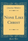 Image for None Like Christ (Classic Reprint)