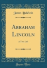 Image for Abraham Lincoln: A True Life (Classic Reprint)