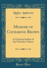Image for Memoir of Catharine Brown: A Christian Indian of the Cherokee Nation (Classic Reprint)