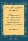 Image for A Treatise on the Locus Standi of Petitioners Against Private Bills in Parliament (Classic Reprint)