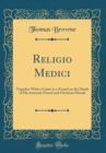 Image for Religio Medici: Together With a Letter to a Friend on the Death of His Intimate Friend and Christian Morals (Classic Reprint)