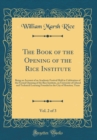Image for The Book of the Opening of the Rice Institute, Vol. 2 of 3: Being an Account of an Academic Festival Held in Celebration of the Formal Opening of the Rice Institute, an University of Liberal and Techn