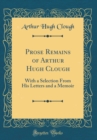 Image for Prose Remains of Arthur Hugh Clough: With a Selection From His Letters and a Memoir (Classic Reprint)