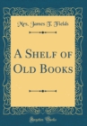 Image for A Shelf of Old Books (Classic Reprint)