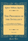 Image for The Progress of the Intellect, Vol. 2 of 2: As Exemplified in the Religious Development of the Greeks and Hebrews (Classic Reprint)