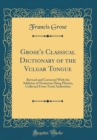 Image for Grose&#39;s Classical Dictionary of the Vulgar Tongue: Revised and Corrected With the Addition of Numerous Slang Phrases, Collected From Tried Authorities (Classic Reprint)