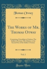 Image for The Works of Mr. Thomas Otway, Vol. 2: Containing, Friendship in Fashion; The Soldier&#39;s Fortune; The Atheist, or the Second Part of the Soldier&#39;s Fortune (Classic Reprint)