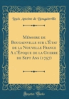 Image for Memoire de Bougainville sur l&#39;Etat de la Nouvelle France A l&#39;Epoque de la Guerre de Sept Ans (1757) (Classic Reprint)