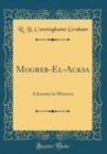 Image for Mogreb-El-Acksa: A Journey in Morocco (Classic Reprint)