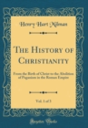 Image for The History of Christianity, Vol. 1 of 3: From the Birth of Christ to the Abolition of Paganism in the Roman Empire (Classic Reprint)