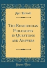 Image for The Rosicrucian Philosophy in Questions and Answers (Classic Reprint)