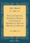 Image for Poil de Carotte; Monsieur Vernet; Le Plaisir de Rompre; Le Pain de Menage; La Bigote (Classic Reprint)