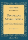 Image for Divine and Moral Songs: Attempted in Easy Language, for the Use of Children, With Some Additional Composures (Classic Reprint)