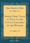 Image for Indian Fairy Tales as Told to the Little Children of the Wigwam (Classic Reprint)