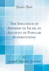 Image for The Influence of Animism on Islam, an Account of Popular Superstitions (Classic Reprint)