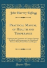 Image for Practical Manual of Health and Temperance: Embracing the Treatment of Common Diseases, Accidents and Emergencies, the Alcohol and Tobacco Habit, Useful Hints and Recipes (Classic Reprint)