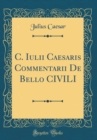 Image for C. Iulii Caesaris Commentarii De Bello CIVILI (Classic Reprint)