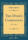 Image for The Dyer&#39;s Companion: In Two Parts (Classic Reprint)