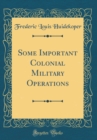 Image for Some Important Colonial Military Operations (Classic Reprint)
