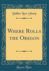 Image for Where Rolls the Oregon (Classic Reprint)