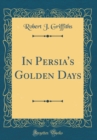Image for In Persia&#39;s Golden Days (Classic Reprint)
