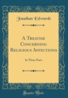 Image for A Treatise Concerning Religious Affections: In Three Parts (Classic Reprint)