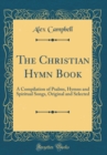 Image for The Christian Hymn Book: A Compilation of Psalms, Hymns and Spiritual Songs, Original and Selected (Classic Reprint)
