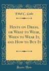Image for Hints on Dress, or What to Wear, When to Wear It, and How to Buy It (Classic Reprint)