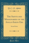 Image for The Saints and Missionaries of the Anglo-Saxon Era: Second Series (Classic Reprint)