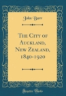 Image for The City of Auckland, New Zealand, 1840-1920 (Classic Reprint)