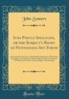 Image for Iura Populi Anglicani, or the Subject&#39;s Right of Petitioning Set Forth: Occasioned by the Case of the Kentish Petitioners; With Some Thoughts on the Reasons Which Induced Those Gentlemen to Petition a
