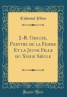 Image for J.-B. Greuze, Peintre de la Femme Et la Jeune Fille du Xviiie Siecle (Classic Reprint)