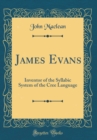 Image for James Evans: Inventor of the Syllabic System of the Cree Language (Classic Reprint)
