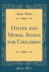 Image for Divine and Moral Songs for Children (Classic Reprint)